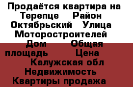 Продаётся квартира на Терепце. › Район ­ Октябрьский › Улица ­ Моторостроителей › Дом ­ 4 › Общая площадь ­ 54 › Цена ­ 2 400 - Калужская обл. Недвижимость » Квартиры продажа   